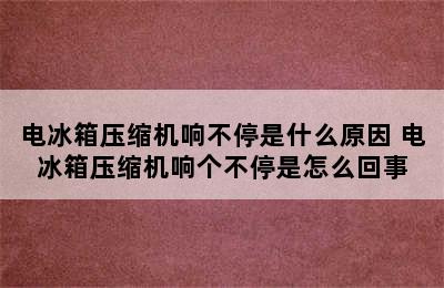 电冰箱压缩机响不停是什么原因 电冰箱压缩机响个不停是怎么回事